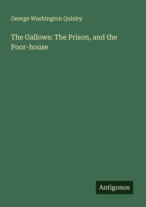 George Washington Quinby: The Gallows: The Prison, and the Poor-house, Buch
