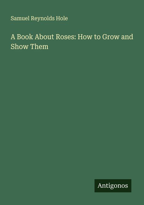 Samuel Reynolds Hole: A Book About Roses: How to Grow and Show Them, Buch