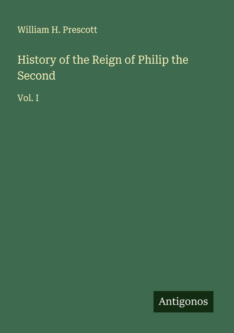 William H. Prescott: History of the Reign of Philip the Second, Buch