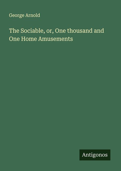 George Arnold: The Sociable, or, One thousand and One Home Amusements, Buch