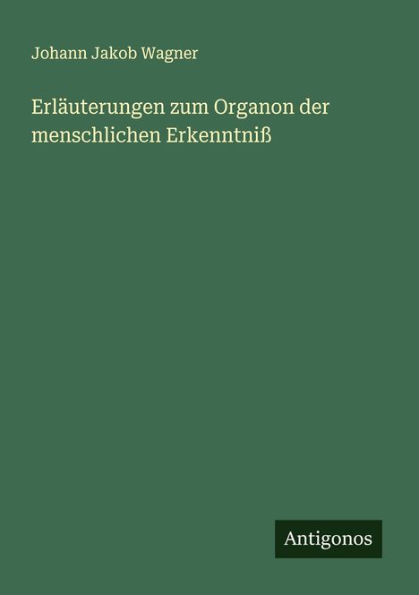 Johann Jakob Wagner: Erläuterungen zum Organon der menschlichen Erkenntniß, Buch