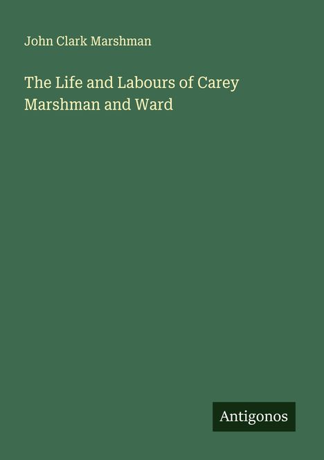 John Clark Marshman: The Life and Labours of Carey Marshman and Ward, Buch