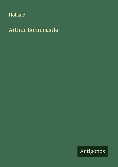 Text oben: "Holland". Groß darunter: "Arthur Bonnicastle". Unten rechts: "Antigonos". Hintergrund grün.