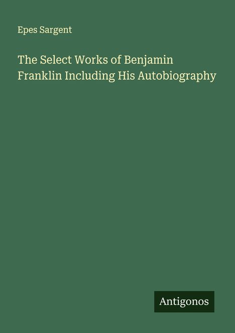 Epes Sargent: The Select Works of Benjamin Franklin Including His Autobiography, Buch