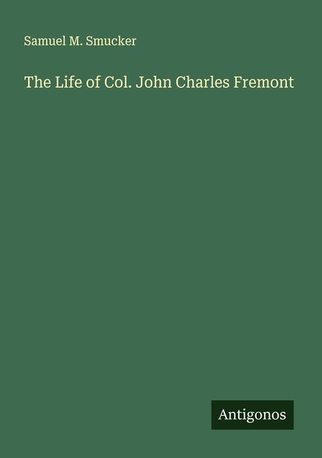 Samuel M. Smucker: The Life of Col. John Charles Fremont, Buch