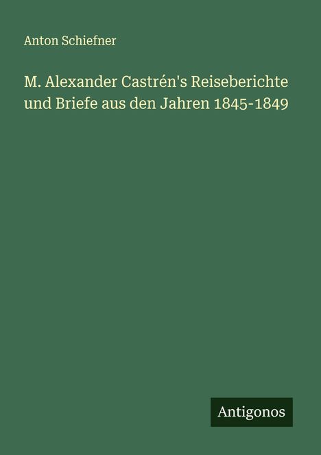 Anton Schiefner: M. Alexander Castrén's Reiseberichte und Briefe aus den Jahren 1845-1849, Buch