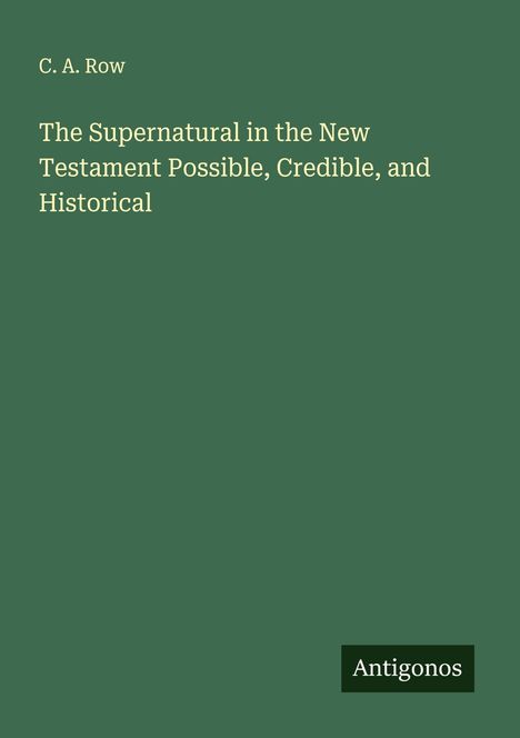 C. A. Row: The Supernatural in the New Testament Possible, Credible, and Historical, Buch