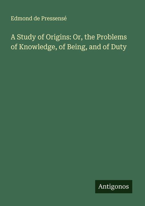 Edmond De Pressensé: A Study of Origins: Or, the Problems of Knowledge, of Being, and of Duty, Buch