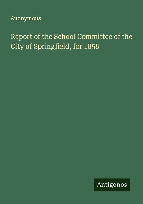Anonymous: Report of the School Committee of the City of Springfield, for 1858, Buch