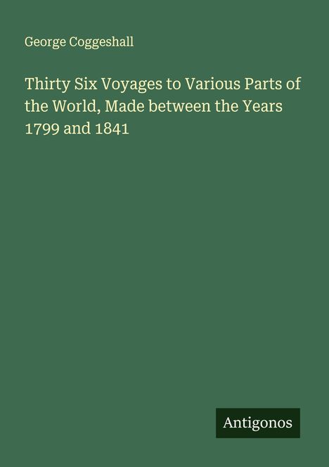 George Coggeshall: Thirty Six Voyages to Various Parts of the World, Made between the Years 1799 and 1841, Buch