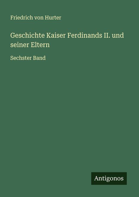 Friedrich Von Hurter: Geschichte Kaiser Ferdinands II. und seiner Eltern, Buch