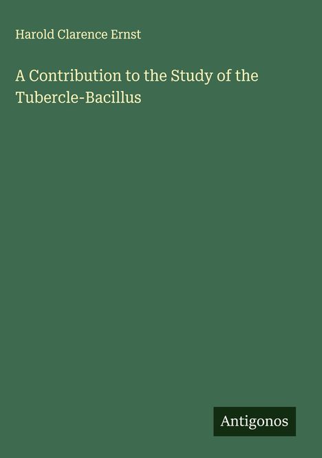 Harold Clarence Ernst: A Contribution to the Study of the Tubercle-Bacillus, Buch