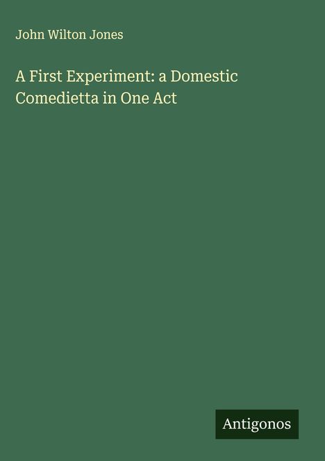 John Wilton Jones: A First Experiment: a Domestic Comedietta in One Act, Buch