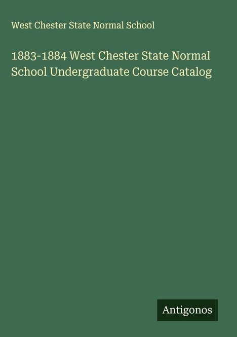 West Chester State Normal School: 1883-1884 West Chester State Normal School Undergraduate Course Catalog, Buch