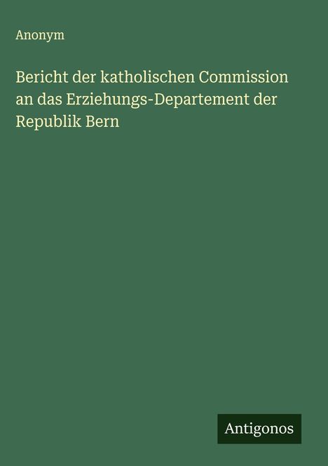 Anonym: Bericht der katholischen Commission an das Erziehungs-Departement der Republik Bern, Buch