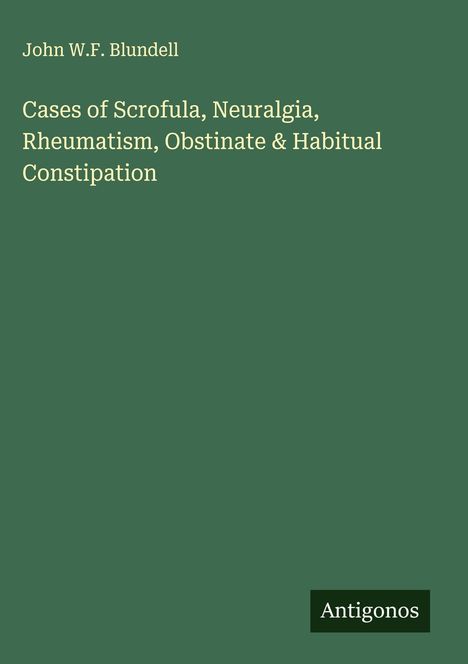 John W. F. Blundell: Cases of Scrofula, Neuralgia, Rheumatism, Obstinate & Habitual Constipation, Buch