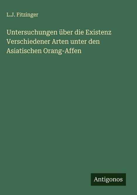 L. J. Fitzinger: Untersuchungen über die Existenz Verschiedener Arten unter den Asiatischen Orang-Affen, Buch