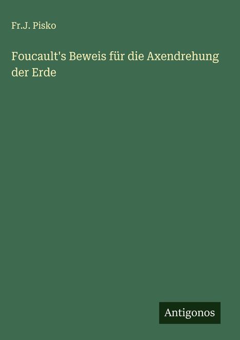 Fr. J. Pisko: Foucault's Beweis für die Axendrehung der Erde, Buch