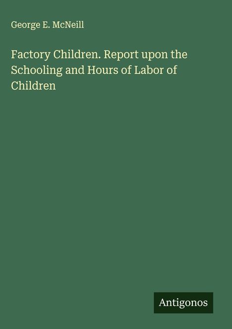 George E. McNeill: Factory Children. Report upon the Schooling and Hours of Labor of Children, Buch