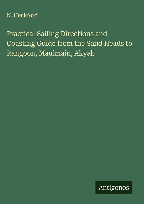 N. Heckford: Practical Sailing Directions and Coasting Guide from the Sand Heads to Rangoon, Maulmain, Akyab, Buch