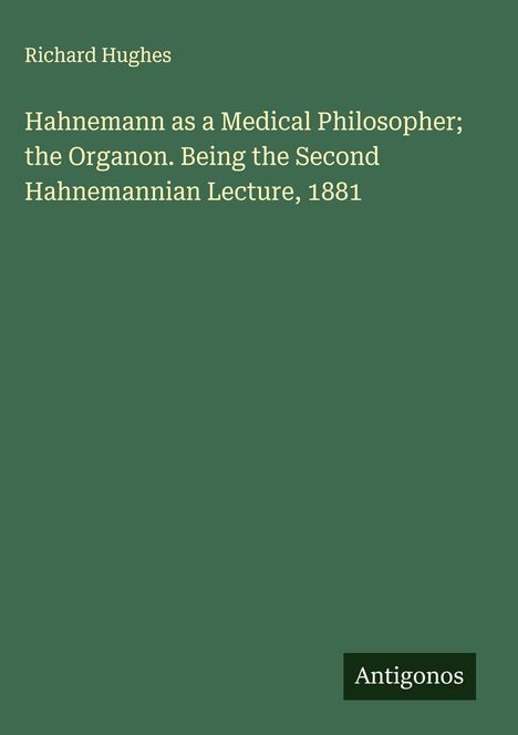 Richard Hughes: Hahnemann as a Medical Philosopher; the Organon. Being the Second Hahnemannian Lecture, 1881, Buch