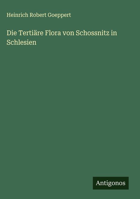 Heinrich Robert Goeppert: Die Tertiäre Flora von Schossnitz in Schlesien, Buch