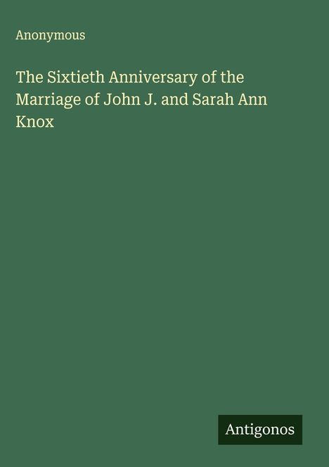 Anonymous: The Sixtieth Anniversary of the Marriage of John J. and Sarah Ann Knox, Buch