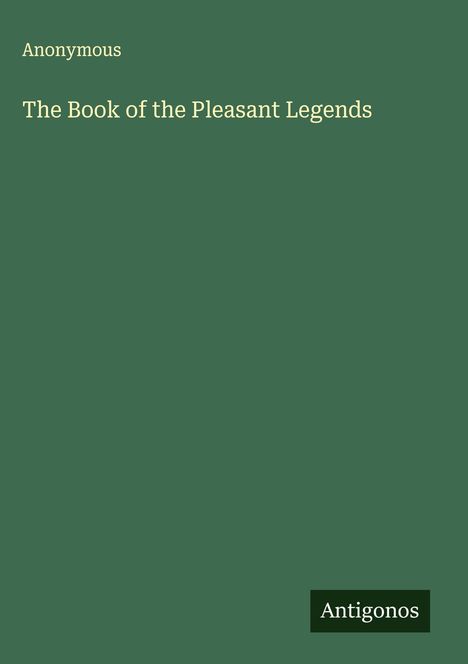 "Anonymous: The Book of the Pleasant Legends." Unten rechts "Antigonos." Grüner Hintergrund.