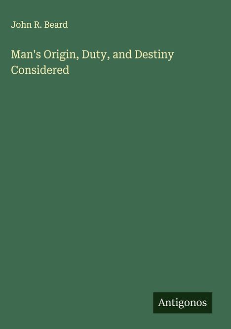 John R. Beard: Man's Origin, Duty, and Destiny Considered, Buch
