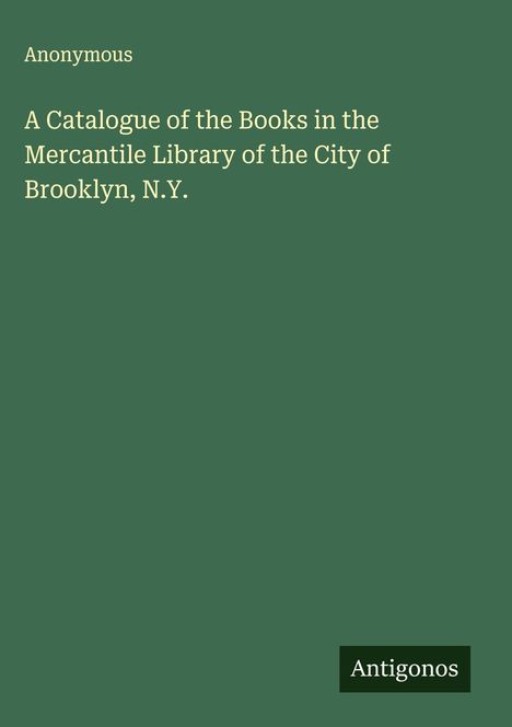 Anonymous: A Catalogue of the Books in the Mercantile Library of the City of Brooklyn, N.Y., Buch
