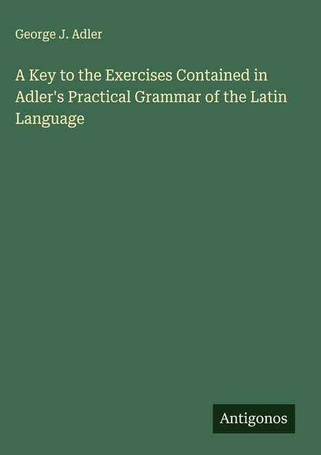 George J. Adler: A Key to the Exercises Contained in Adler's Practical Grammar of the Latin Language, Buch