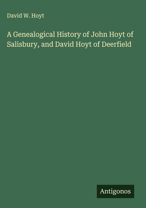 David W. Hoyt: A Genealogical History of John Hoyt of Salisbury, and David Hoyt of Deerfield, Buch