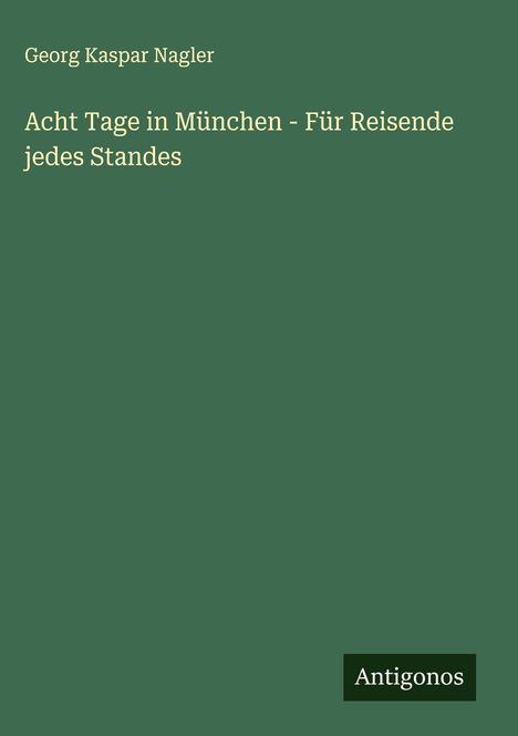 Georg Kaspar Nagler: Acht Tage in München - Für Reisende jedes Standes, Buch