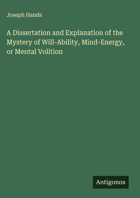 Joseph Hands: A Dissertation and Explanation of the Mystery of Will-Ability, Mind-Energy, or Mental Volition, Buch
