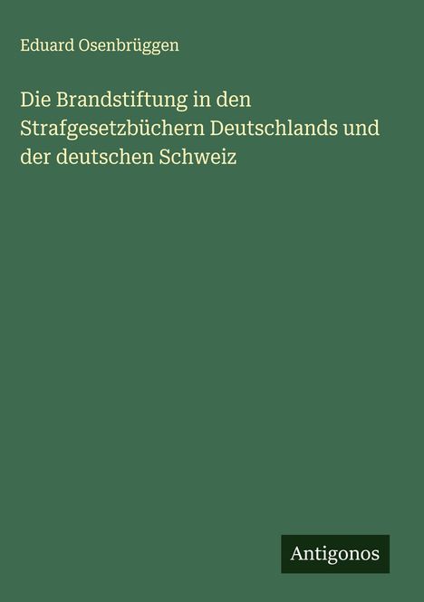 Eduard Osenbrüggen: Die Brandstiftung in den Strafgesetzbüchern Deutschlands und der deutschen Schweiz, Buch