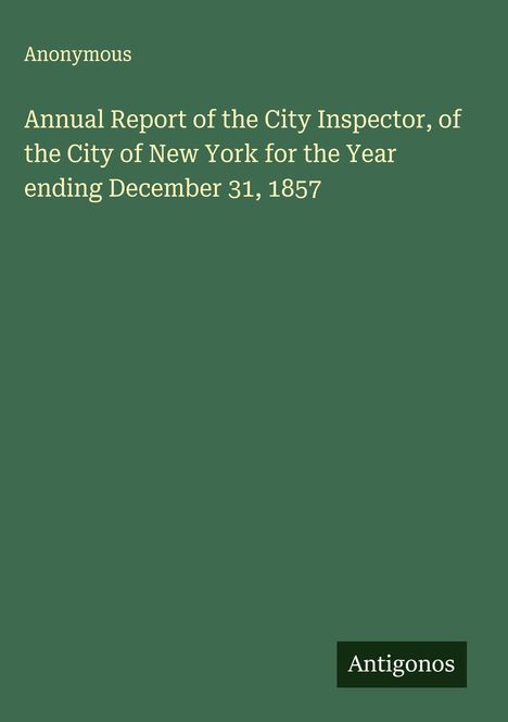 Anonymous: Annual Report of the City Inspector, of the City of New York for the Year ending December 31, 1857, Buch
