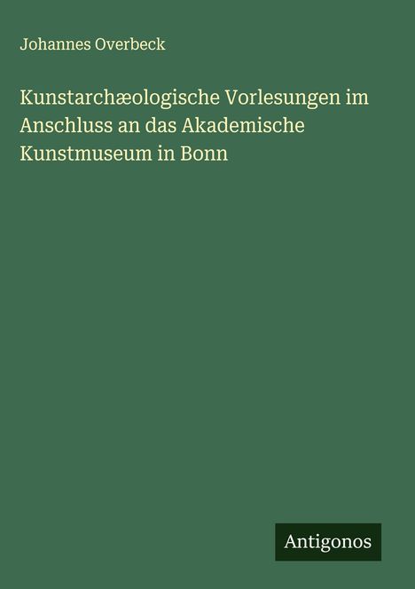 Johannes Overbeck: Kunstarchæologische Vorlesungen im Anschluss an das Akademische Kunstmuseum in Bonn, Buch