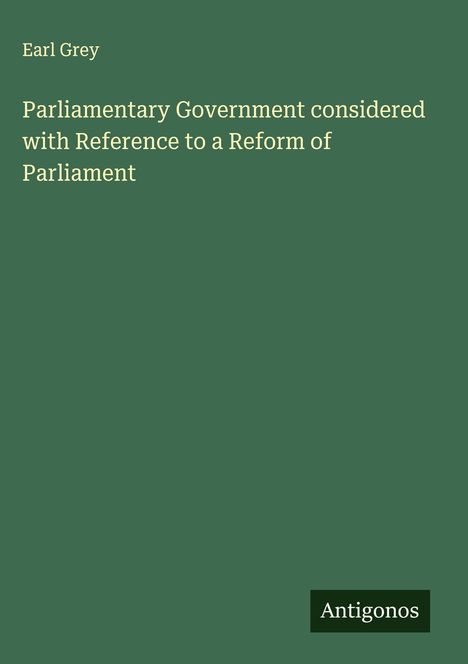 Earl Grey: Parliamentary Government considered with Reference to a Reform of Parliament, Buch
