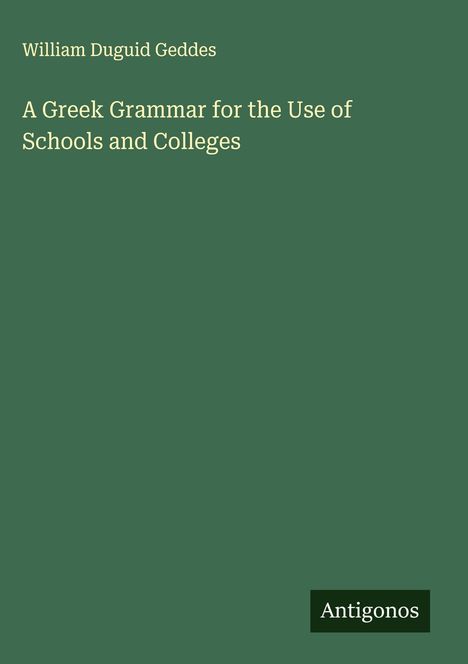 William Duguid Geddes: A Greek Grammar for the Use of Schools and Colleges, Buch