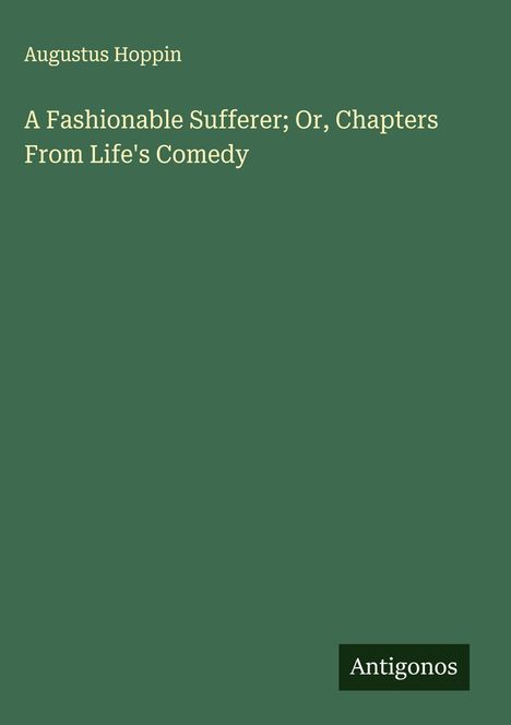 Augustus Hoppin: A Fashionable Sufferer; Or, Chapters From Life's Comedy, Buch