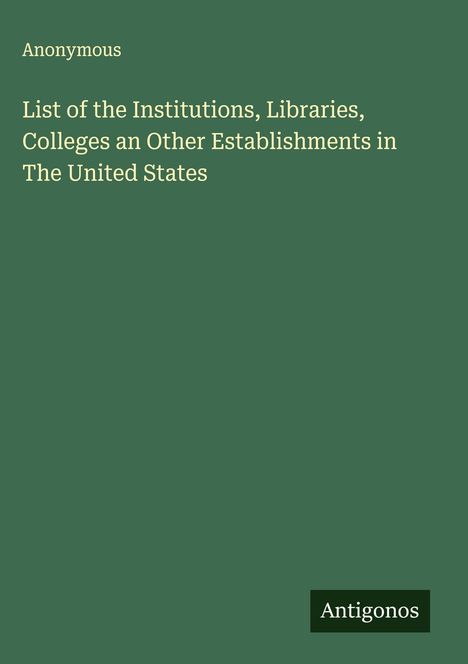 Anonymous: List of the Institutions, Libraries, Colleges an Other Establishments in The United States, Buch