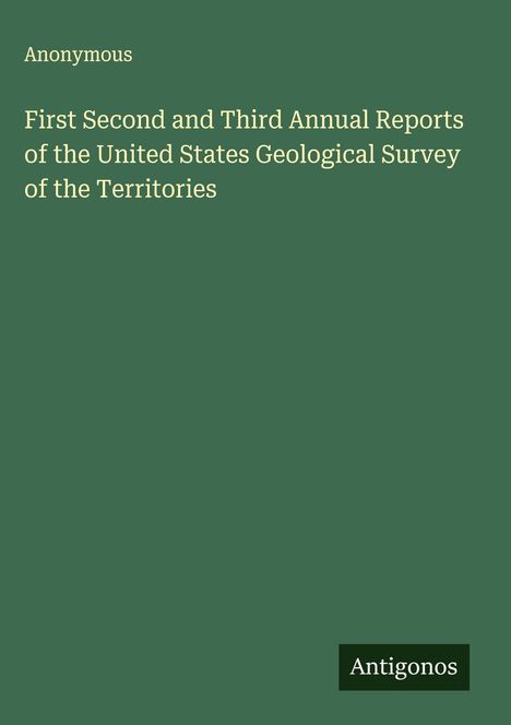Anonymous: First Second and Third Annual Reports of the United States Geological Survey of the Territories, Buch
