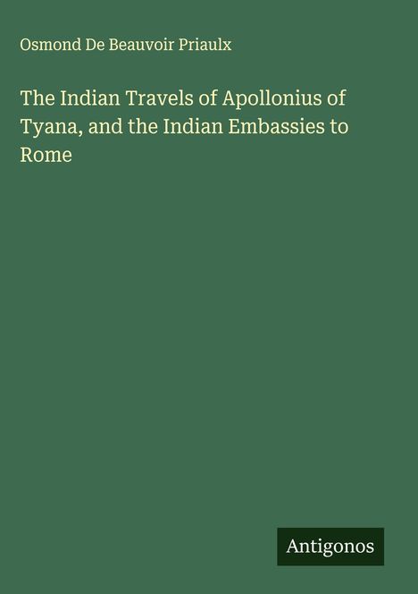 Osmond De Beauvoir Priaulx: The Indian Travels of Apollonius of Tyana, and the Indian Embassies to Rome, Buch