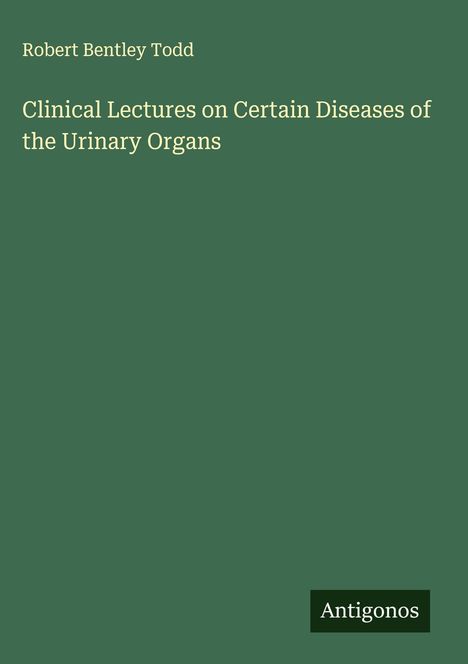 Robert Bentley Todd: Clinical Lectures on Certain Diseases of the Urinary Organs, Buch