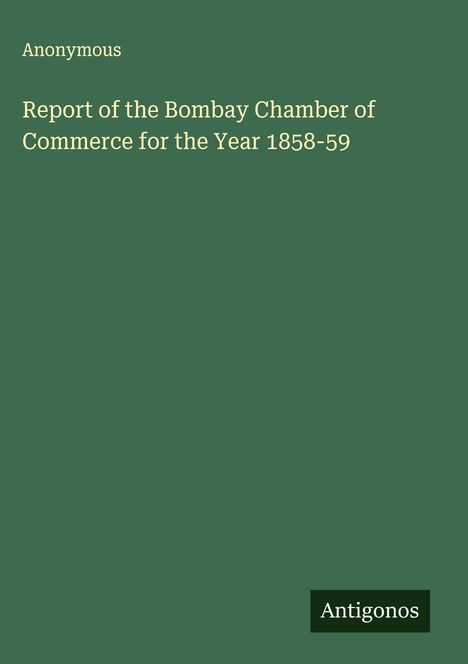 Anonymous: Report of the Bombay Chamber of Commerce for the Year 1858-59, Buch