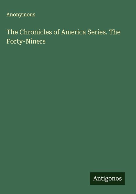 Anonymous: The Chronicles of America Series. The Forty-Niners, Buch