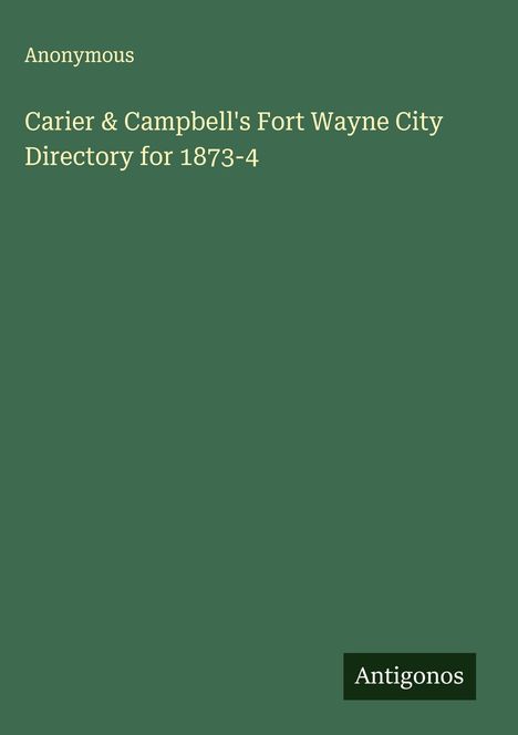 Anonymous: Carier & Campbell's Fort Wayne City Directory for 1873-4, Buch