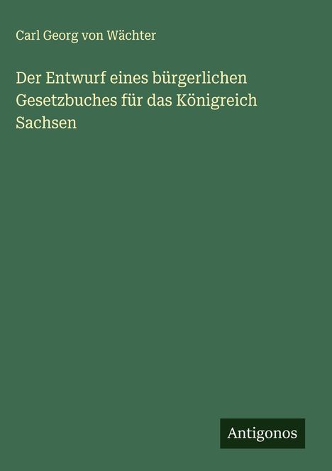 Carl Georg von Wächter: Der Entwurf eines bürgerlichen Gesetzbuches für das Königreich Sachsen, Buch
