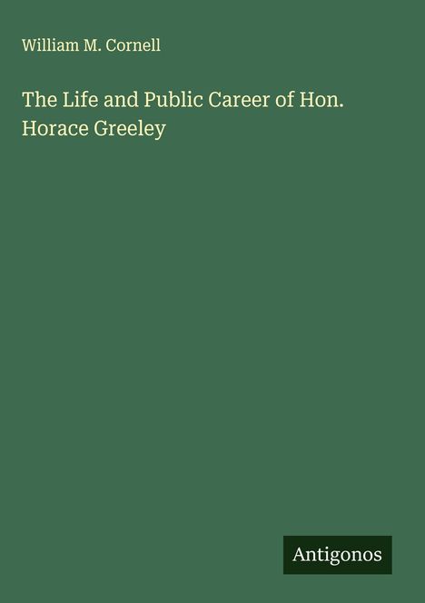 William M. Cornell: The Life and Public Career of Hon. Horace Greeley, Buch