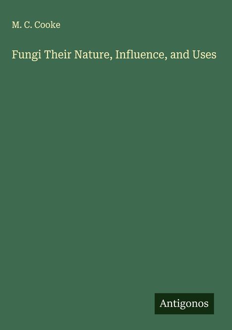M. C. Cooke: Fungi Their Nature, Influence, and Uses, Buch